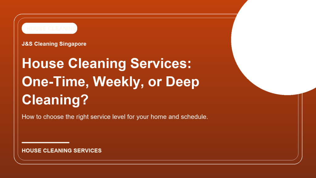 House Cleaning Services in Singapore: One-Time, Weekly, or Deep Cleaning?